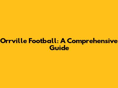 Orrville Football: A Comprehensive Guide