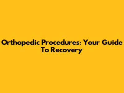 Orthopedic Procedures: Your Guide To Recovery
