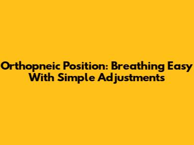 Orthopneic Position: Breathing Easy With Simple Adjustments