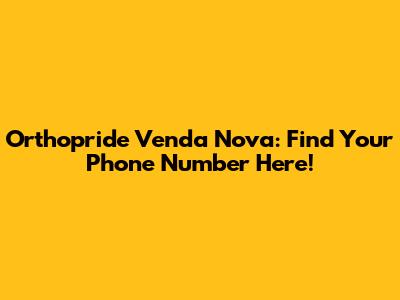 Orthopride Venda Nova: Find Your Phone Number Here!
