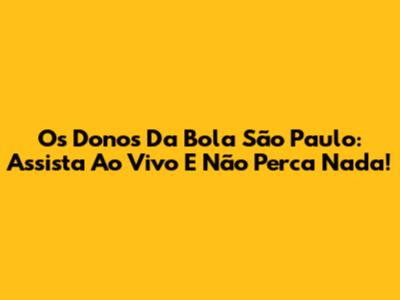 Os Donos Da Bola São Paulo: Assista Ao Vivo E Não Perca Nada!