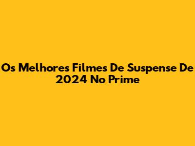 Os Melhores Filmes De Suspense De 2024 No Prime