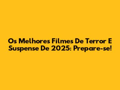 Os Melhores Filmes De Terror E Suspense De 2025: Prepare-se!