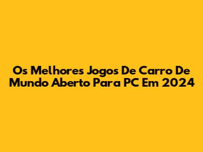 Os Melhores Jogos De Carro De Mundo Aberto Para PC Em 2024