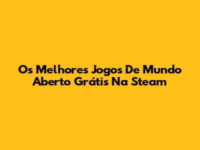Os Melhores Jogos De Mundo Aberto Grátis Na Steam