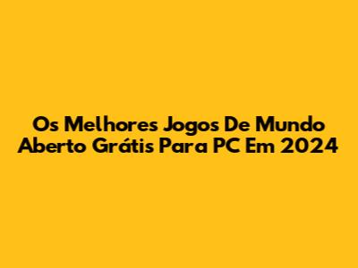 Os Melhores Jogos De Mundo Aberto Grátis Para PC Em 2024