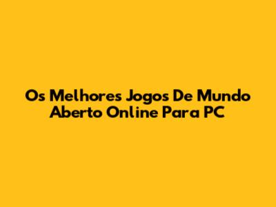 Os Melhores Jogos De Mundo Aberto Online Para PC
