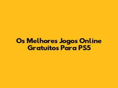 Os Melhores Jogos Online Gratuitos Para PS5