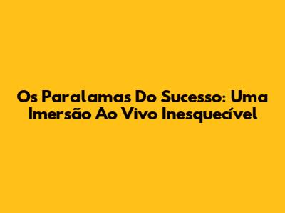 Os Paralamas Do Sucesso: Uma Imersão Ao Vivo Inesquecível