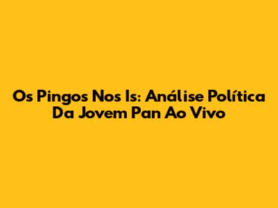 Os Pingos Nos Is: Análise Política Da Jovem Pan Ao Vivo