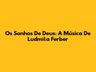 Os Sonhos De Deus: A Música De Ludmila Ferber