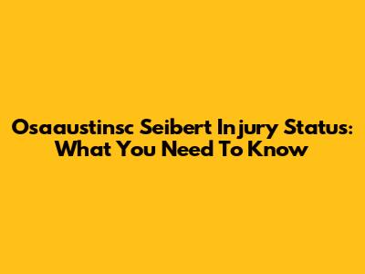 Osaaustinsc Seibert Injury Status: What You Need To Know