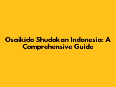 Osaikido Shudokan Indonesia: A Comprehensive Guide