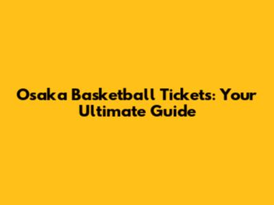 Osaka Basketball Tickets: Your Ultimate Guide