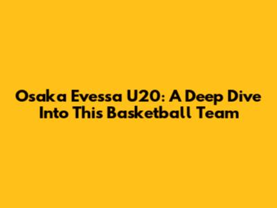 Osaka Evessa U20: A Deep Dive Into This Basketball Team