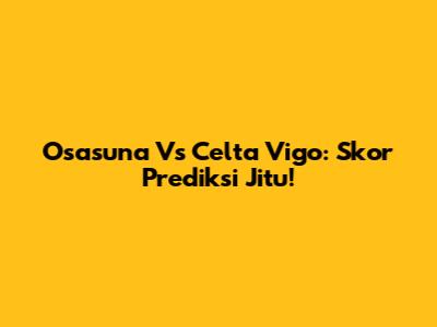 Osasuna Vs Celta Vigo: Skor Prediksi Jitu!