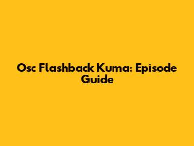 Osc Flashback Kuma: Episode Guide