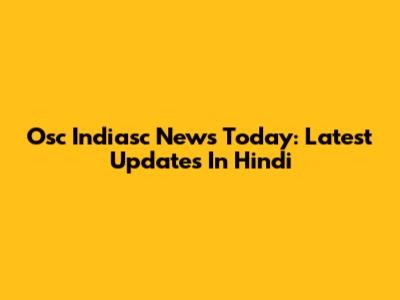 Osc Indiasc News Today: Latest Updates In Hindi
