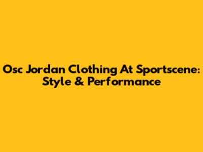 Osc Jordan Clothing At Sportscene: Style & Performance