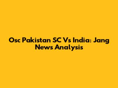 Osc Pakistan SC Vs India: Jang News Analysis