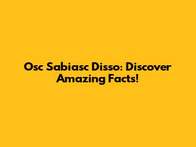 Osc Sabiasc Disso: Discover Amazing Facts!