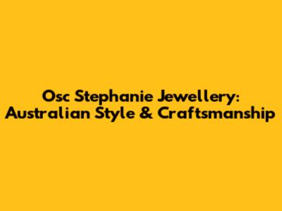 Osc Stephanie Jewellery: Australian Style & Craftsmanship