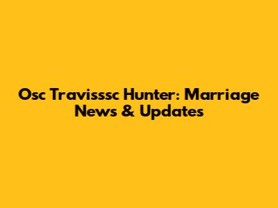 Osc Travisssc Hunter: Marriage News & Updates