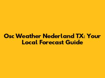 Osc Weather Nederland TX: Your Local Forecast Guide