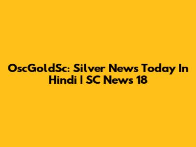 OscGoldSc: Silver News Today In Hindi | SC News 18