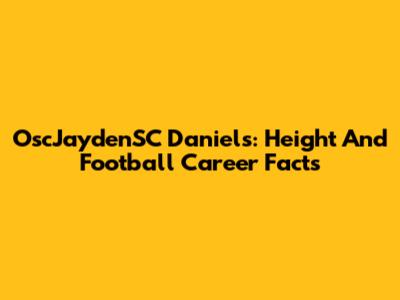 OscJaydenSC Daniels: Height And Football Career Facts