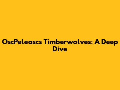 OscPeleasc's Timberwolves: A Deep Dive