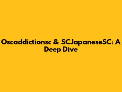Oscaddictionsc & SCJapaneseSC: A Deep Dive