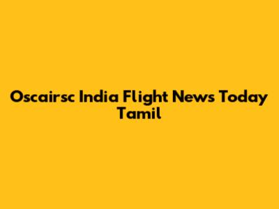Oscairsc India Flight News Today Tamil