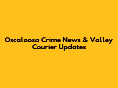 Oscaloosa Crime News & Valley Courier Updates