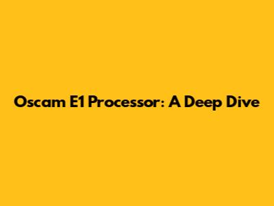 Oscam E1 Processor: A Deep Dive