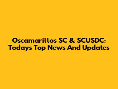 Oscamarillos SC & SCUSDC: Today's Top News And Updates