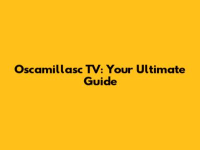 Oscamillasc TV: Your Ultimate Guide