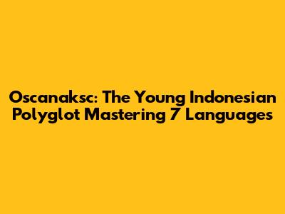 Oscanaksc: The Young Indonesian Polyglot Mastering 7 Languages
