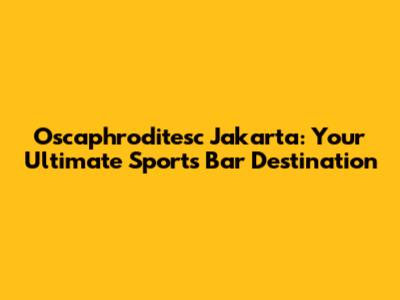 Oscaphroditesc Jakarta: Your Ultimate Sports Bar Destination