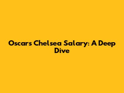 Oscar's Chelsea Salary: A Deep Dive