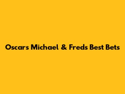 Oscar's Michael & Fred's Best Bets