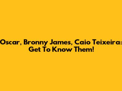 Oscar, Bronny James, Caio Teixeira: Get To Know Them!