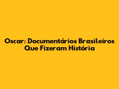 Oscar: Documentários Brasileiros Que Fizeram História