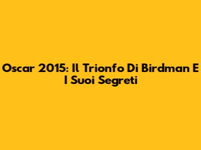 Oscar 2015: Il Trionfo Di 'Birdman' E I Suoi Segreti