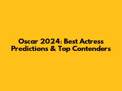 Oscar 2024: Best Actress Predictions & Top Contenders