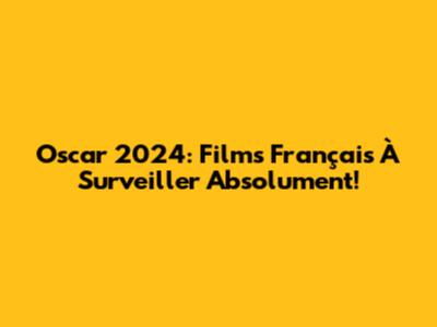 Oscar 2024: Films Français À Surveiller Absolument!