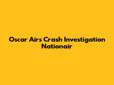 Oscar Airs Crash Investigation Nationair