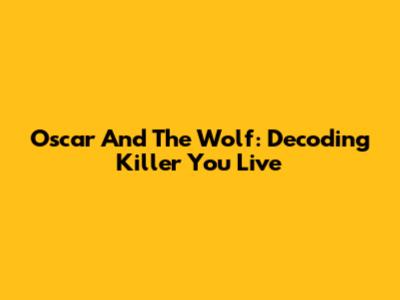 Oscar And The Wolf: Decoding "Killer You Live"