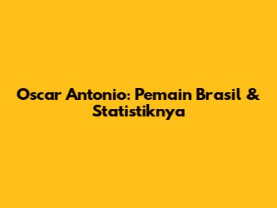 Oscar Antonio: Pemain Brasil & Statistiknya