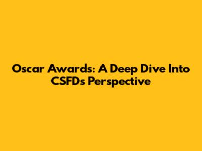 Oscar Awards: A Deep Dive Into CSFD's Perspective